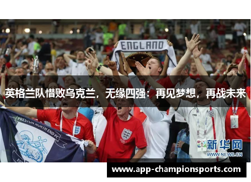 英格兰队惜败乌克兰，无缘四强：再见梦想，再战未来