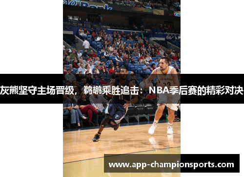 灰熊坚守主场晋级，鹈鹕乘胜追击：NBA季后赛的精彩对决